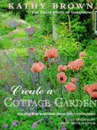 Create a Cottage Garden: Recipes for Borders, Beds and Containers - Brown, Kathleen