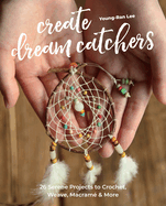 Create Dream Catchers: 26 Serene Projects to Crochet, Weave, Macram? & More