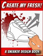 Create My Fresh! A Sneaker Design Book: Sneaker themed Designer Book For Adults, Teens, and Kids