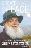 Create Space for Peace: Forty Years of Peacemaking Gene Stoltzfus 1940-2010