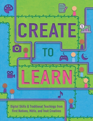 Create to Learn: Digital Skills & Traditional Teachings from First Nations, Mtis and Inuit Creatives - Tedford Seaweed, Alison, and Corriero, Jennifer (Introduction by), and Roberts, Jade (Introduction by)