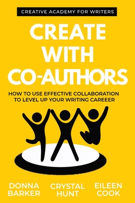 Create With Co-Authors: How to use effective collaboration to level up your writing career - Barker, Donna, and Hunt, Crystal, and Cook, Eileen