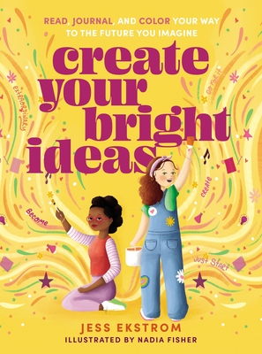 Create Your Bright Ideas: Read, Journal, and Color Your Way to the Future You Imagine - Ekstrom, Jess