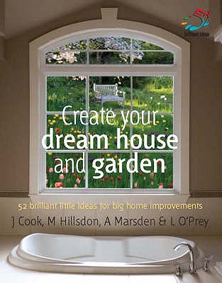 Create Your Dream House and Garden: 52 Brilliant Little Ideas for Big Home Improvements - O'Prey, Lizzie, and Marsden, Anna, and Cook, Jem