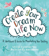 Create Your Dream Life Now: A Workbook and Guide for Manifesting Your Destiny