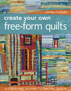 Create Your Own Free-Form Quilts-Print-On-Demand-Edition: A Stress-Free Journey to Original Design