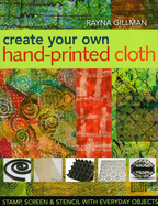Create Your Own Hand-Printed Cloth: Stamp, Screen & Stencil with Everyday Objects