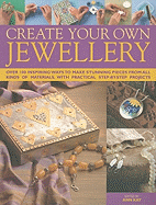 Create Your Own Jewelry: Over 100 Inspiring Ways to Make Stunning Pieces from All Kinds of Materials, with Practical Step-By-Step Projects