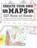 Create Your Own Maps: DIY Book of Roads: A Design Your Own Town Creative Adventure for Kids
