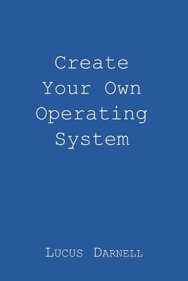 Create Your Own Operating System - Darnell, Lucus S