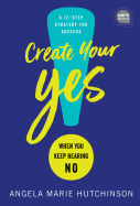 Create Your Yes!: When You Keep Hearing No: A 12-Step Strategy for Success