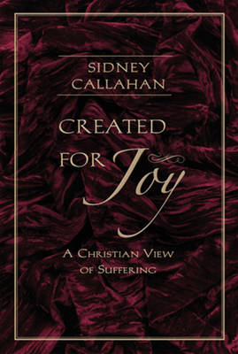 Created for Joy: A Christian View of Suffering - Callahan, Sidney, Ph.D.