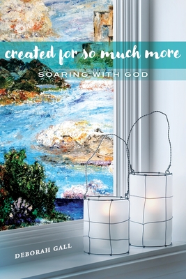 Created For So Much More: Soaring With God - Gall, Deborah, and Pepoon, Loral (Editor)