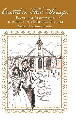 Created in Their Image: Evangelical Protestantism in Antigua and Barbados, 1834-1914 - Kirton-Roberts, Winelle J