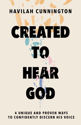Created to Hear God: 4 Unique and Proven Ways to Confidently Discern His Voice - Cunnington, Havilah