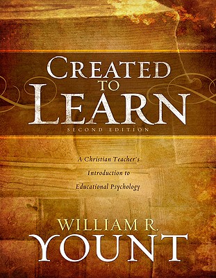 Created to Learn: A Christian Teacher's Introduction to Educational Psychology - Yount, William
