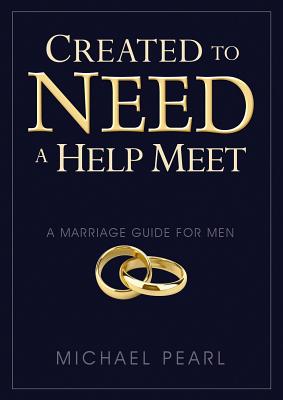 Created to Need a Help Meet: A Marriage Guide for Men - Pearl, Michael, and Pearl, Debi (Editor)