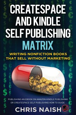 CreateSpace and Kindle Self Publishing Matrix - Writing Nonfiction Books That Sell Without Marketing: Publishing an eBook on Amazon Kindle Publishing or CreateSpace Self Publishing How To Guide - Naish, Chris