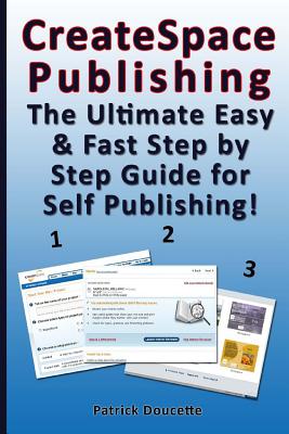 CreateSpace Publishing: The Ultimate Easy & Fast Step by Step Guide for Self Publishing! - Doucette, Patrick