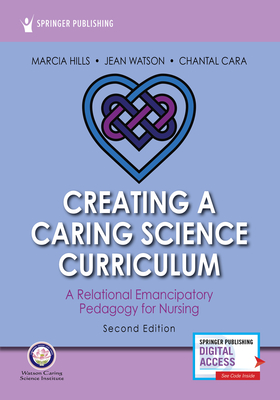 Creating a Caring Science Curriculum - Hills, Marcia, and Watson, Jean, and Cara, Chantal