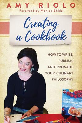 Creating a Cookbook: How to Write, Publish, and Promote Your Culinary Philosophy - Riolo, Amy