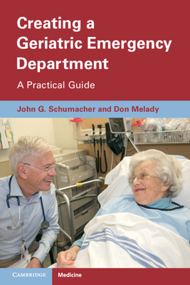Creating a Geriatric Emergency Department: A Practical Guide - Schumacher, John, and Melady, Don