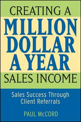 Creating a Million-Dollar-A-Year Sales Income: Sales Success Through Client Referrals - McCord, Paul M