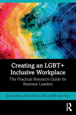 Creating an LGBT+ Inclusive Workplace: The Practical Resource Guide for Business Leaders - Shane, Kryss