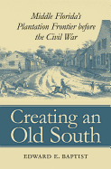 Creating an Old South: Middle Florida's Plantation Frontier Before the Civil War