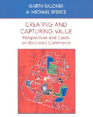 Creating and Capturing Value: Perspectives and Cases on Electronic Commerce - Saloner, Garth, and Spence, A Michael