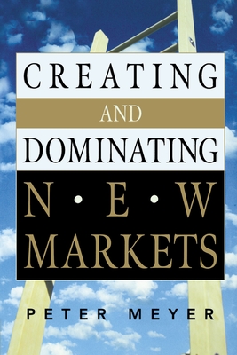 Creating and Dominating New Markets - Meyer, Peter