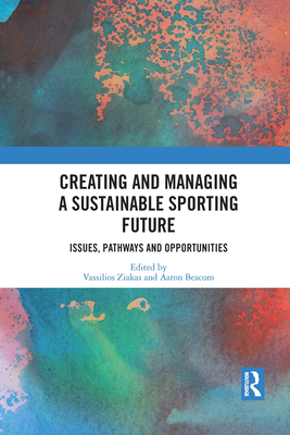 Creating and Managing a Sustainable Sporting Future: Issues, Pathways and Opportunities - Ziakas, Vassilios (Editor), and Beacom, Aaron (Editor)