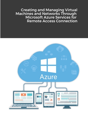 Creating and Managing Virtual Machines and Networks Through Microsoft Azure Services for Remote Access Connection - Alassouli, Hidaia Mahmood
