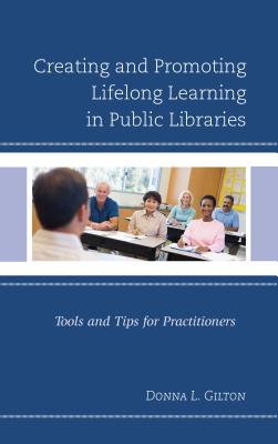 Creating and Promoting Lifelong Learning in Public Libraries: Tools and Tips for Practitioners - Gilton, Donna L