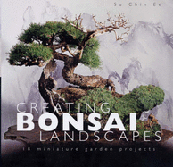 Creating Bonsai Landscapes: 18 Miniature Garden Projects - Ee, Su Chin