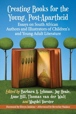 Creating Books for the Young in the New South Africa: Essays on Authors and Illustrators of Children's and Young Adult Literature - Lehman, Barbara A (Editor), and Heale, Jay (Editor), and Hill, Anne (Editor)