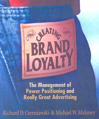 Creating Brand Loyalty: The Management of Power Positioning and Really Great Advertising - Czerniawski, Richard D, and Maloney, Michael W