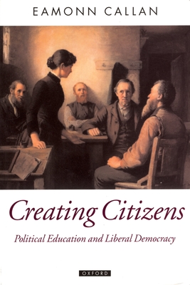 Creating Citizens: Political Education and Liberal Democracy - Callan, Eamonn