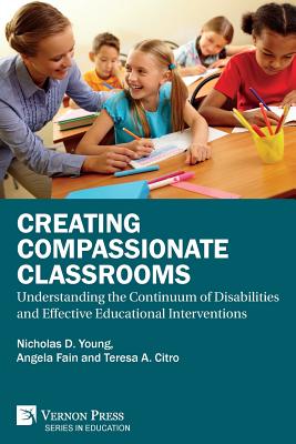 Creating Compassionate Classrooms: Understanding the Continuum of Disabilities and Effective Educational Interventions - Young, Nicholas D, and Fain, Angela C, and Citro, Teresa a