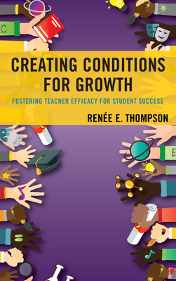 Creating Conditions for Growth: Fostering Teacher Efficacy for Student Success - Thompson, Rene E