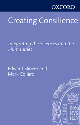 Creating Consilience - Slingerland, Edward (Editor), and Collard, Mark (Editor)