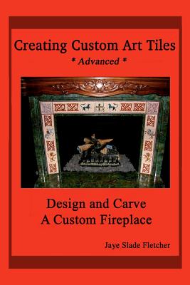 Creating Custom Art Tiles: Design and Carve a Custom Fireplace - Fletcher, Jaye Slade