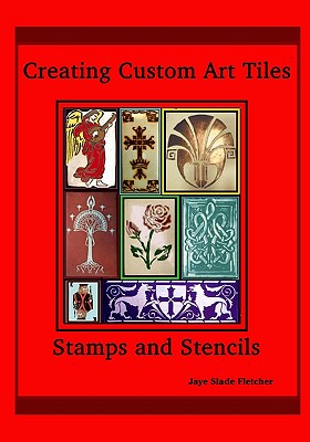 Creating Custom Art Tiles: Stamps And Stencils - Fletcher, Jaye Slade