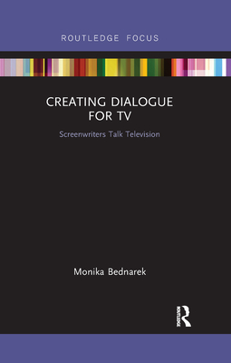 Creating Dialogue for TV: Screenwriters Talk Television - Bednarek, Monika