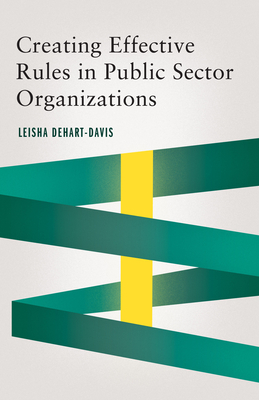 Creating Effective Rules in Public Sector Organizations - Dehart-Davis, Leisha (Contributions by)