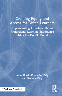 Creating Equity and Access for Gifted Learners: Implementing A Problem-Based Professional Learning Experience Using the ExCEL Model - Horak, Anne, and Daly, Kimberley, and King, Shannon