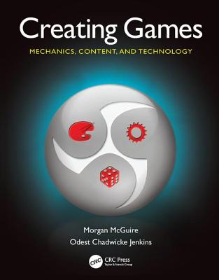 Creating Games: Mechanics, Content, and Technology - McGuire, Morgan, and Jenkins, Odest Chadwicke