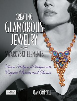 Creating Glamorous Jewelry with Swarovski Elements: Classic Hollywood Designs with Crystal Beads and Stones - Campbell, Jean
