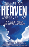 Creating Heaven Wherever I Am: A Week-By-Week Spiritual Elevator