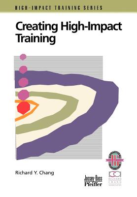 Creating High-Impact Training: A Practical Guide - Chang, Richard Y, Ph.D., and Chang, Louis